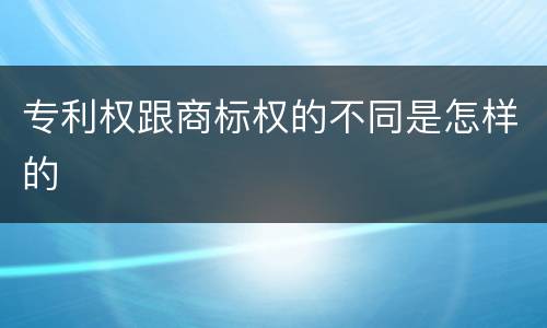专利权跟商标权的不同是怎样的