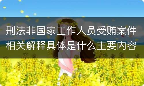 刑法非国家工作人员受贿案件相关解释具体是什么主要内容