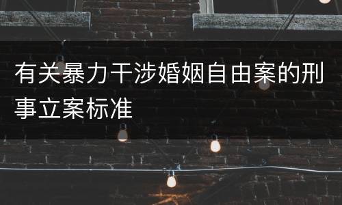 有关暴力干涉婚姻自由案的刑事立案标准