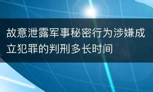 故意泄露军事秘密行为涉嫌成立犯罪的判刑多长时间