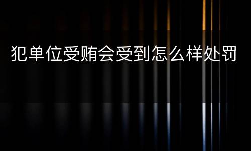 犯单位受贿会受到怎么样处罚