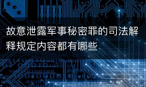 故意泄露军事秘密罪的司法解释规定内容都有哪些