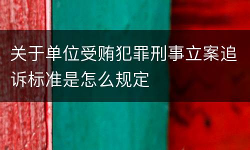 关于单位受贿犯罪刑事立案追诉标准是怎么规定
