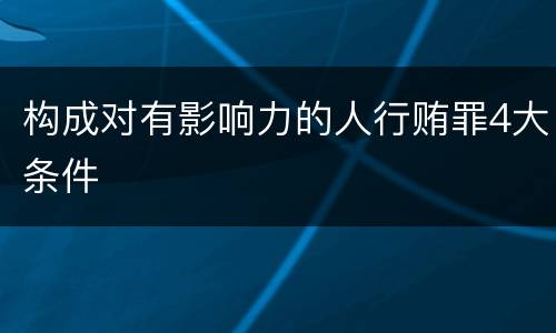 构成对有影响力的人行贿罪4大条件