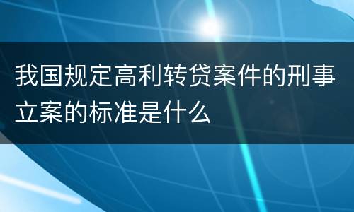 我国规定高利转贷案件的刑事立案的标准是什么