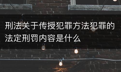 刑法关于传授犯罪方法犯罪的法定刑罚内容是什么