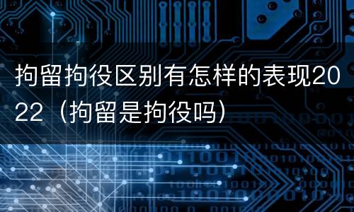 拘留拘役区别有怎样的表现2022（拘留是拘役吗）