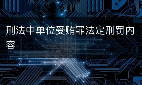 刑法中单位受贿罪法定刑罚内容