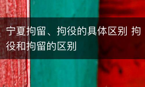 宁夏拘留、拘役的具体区别 拘役和拘留的区别