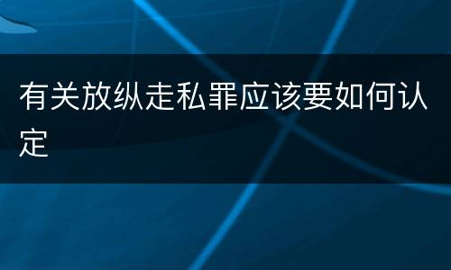 有关放纵走私罪应该要如何认定