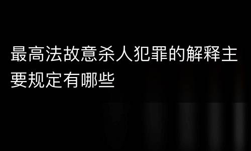 最高法故意杀人犯罪的解释主要规定有哪些