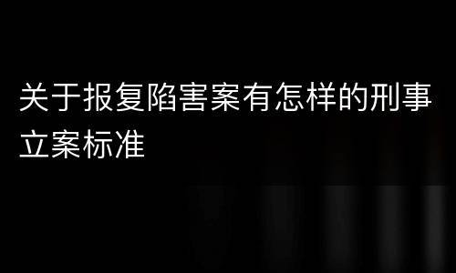 关于报复陷害案有怎样的刑事立案标准