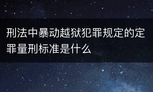 刑法中暴动越狱犯罪规定的定罪量刑标准是什么