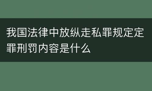 我国法律中放纵走私罪规定定罪刑罚内容是什么