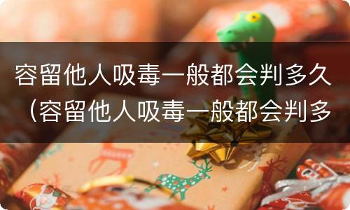 容留他人吸毒一般都会判多久（容留他人吸毒一般都会判多久呢）