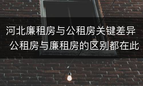 河北廉租房与公租房关键差异 公租房与廉租房的区别都在此,别再搞错了!