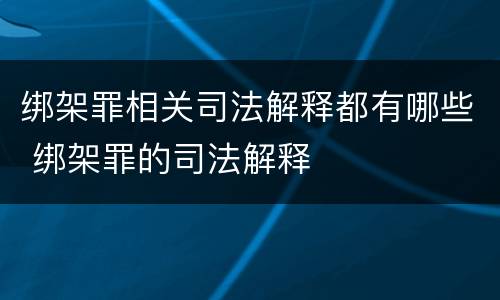 绑架罪相关司法解释都有哪些 绑架罪的司法解释