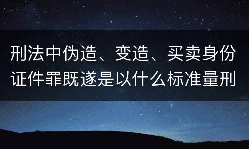 刑法中伪造、变造、买卖身份证件罪既遂是以什么标准量刑的