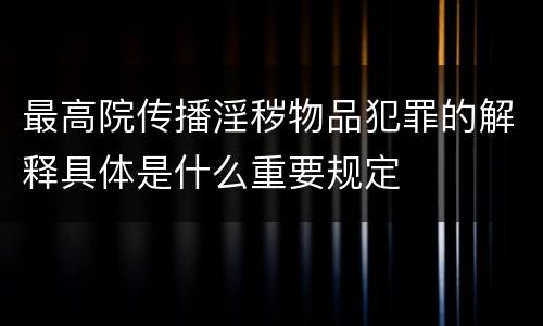 最高院传播淫秽物品犯罪的解释具体是什么重要规定
