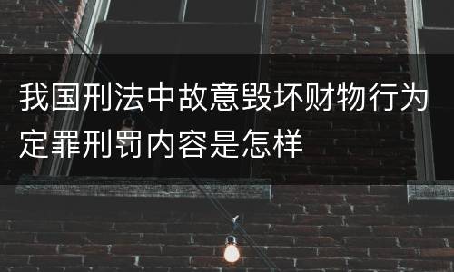 我国刑法中故意毁坏财物行为定罪刑罚内容是怎样