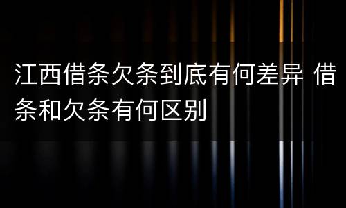 江西借条欠条到底有何差异 借条和欠条有何区别