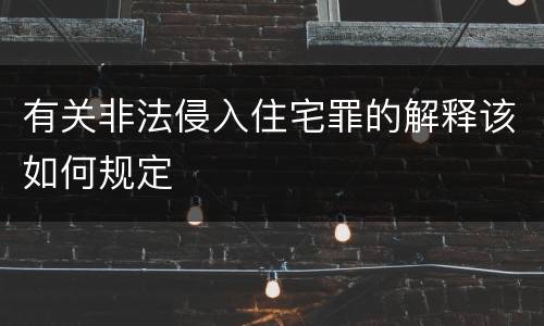 有关非法侵入住宅罪的解释该如何规定