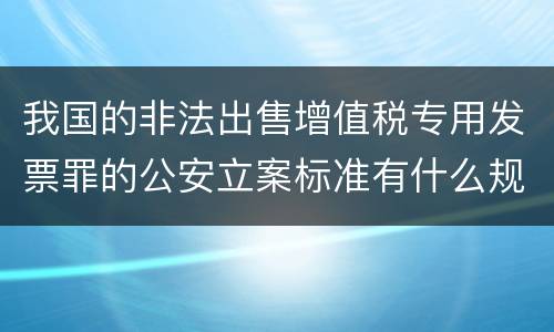 我国的非法出售增值税专用发票罪的公安立案标准有什么规定