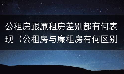 公租房跟廉租房差别都有何表现（公租房与廉租房有何区别）