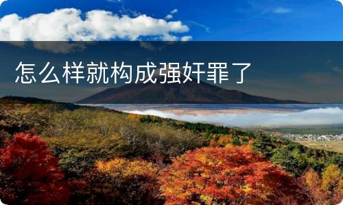 怎么样就构成强奸罪了