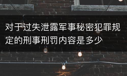 对于过失泄露军事秘密犯罪规定的刑事刑罚内容是多少