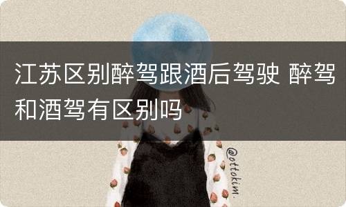 江苏区别醉驾跟酒后驾驶 醉驾和酒驾有区别吗