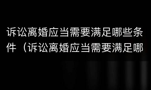 诉讼离婚应当需要满足哪些条件（诉讼离婚应当需要满足哪些条件才能离婚）