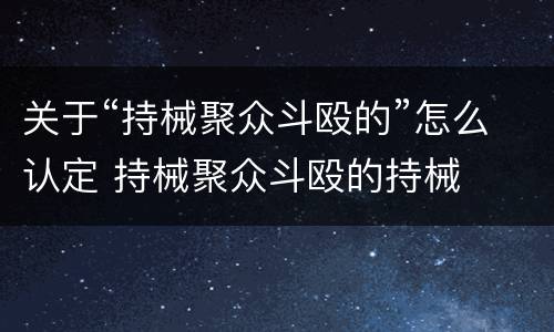 关于“持械聚众斗殴的”怎么认定 持械聚众斗殴的持械