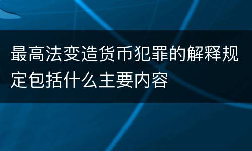 最高法变造货币犯罪的解释规定包括什么主要内容
