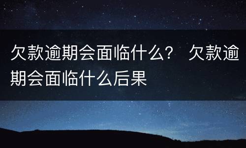 欠款逾期会面临什么？ 欠款逾期会面临什么后果