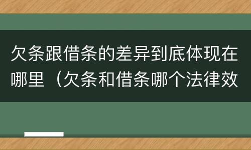 欠条跟借条的差异到底体现在哪里（欠条和借条哪个法律效力强）