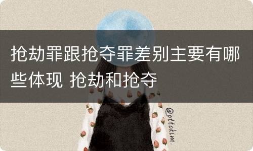 抢劫罪跟抢夺罪差别主要有哪些体现 抢劫和抢夺