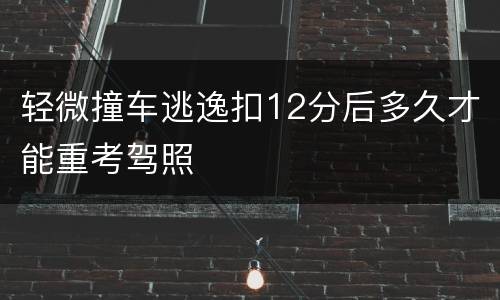 轻微撞车逃逸扣12分后多久才能重考驾照
