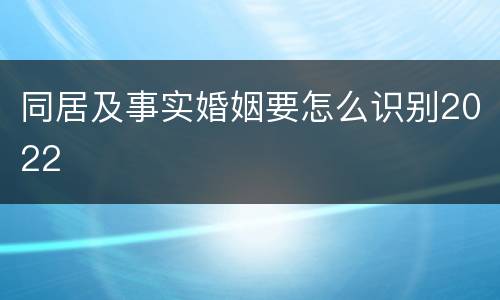 同居及事实婚姻要怎么识别2022