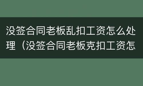 没签合同老板乱扣工资怎么处理（没签合同老板克扣工资怎么办）