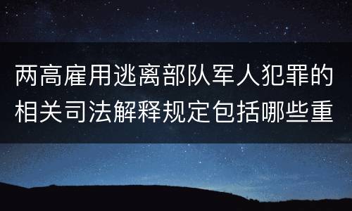 两高雇用逃离部队军人犯罪的相关司法解释规定包括哪些重要内容