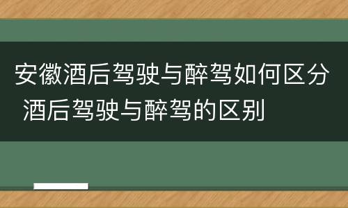 安徽酒后驾驶与醉驾如何区分 酒后驾驶与醉驾的区别