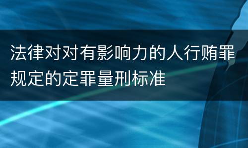 法律对对有影响力的人行贿罪规定的定罪量刑标准