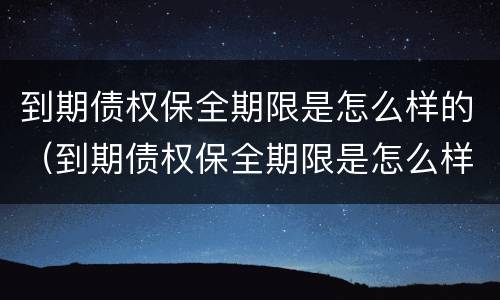到期债权保全期限是怎么样的（到期债权保全期限是怎么样的情况）