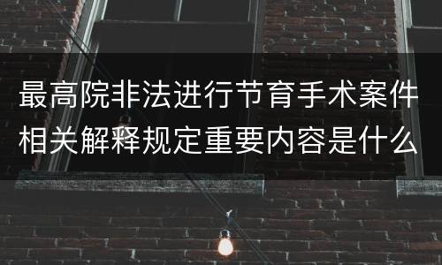 最高院非法进行节育手术案件相关解释规定重要内容是什么