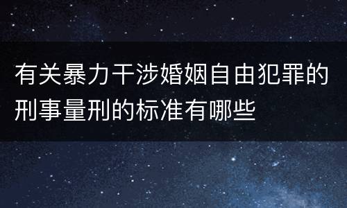 有关暴力干涉婚姻自由犯罪的刑事量刑的标准有哪些