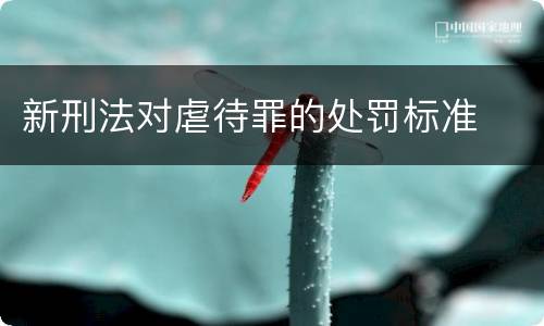新刑法对虐待罪的处罚标准