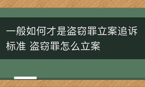 一般如何才是盗窃罪立案追诉标准 盗窃罪怎么立案