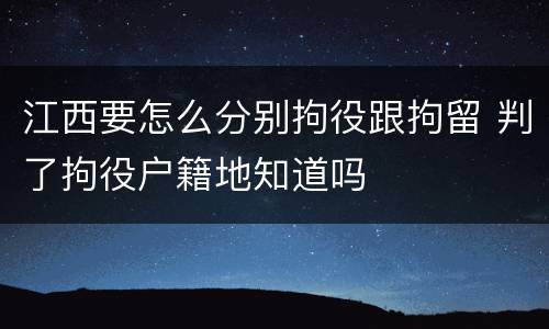 江西要怎么分别拘役跟拘留 判了拘役户籍地知道吗