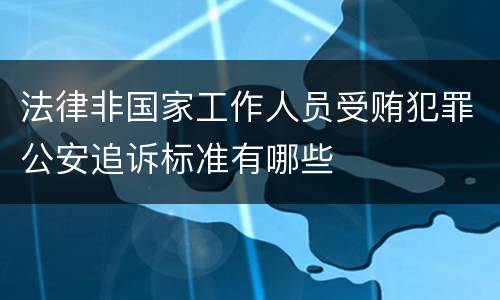 法律非国家工作人员受贿犯罪公安追诉标准有哪些